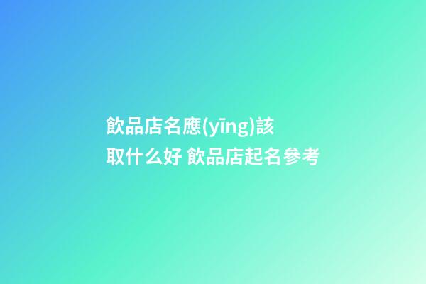 飲品店名應(yīng)該取什么好 飲品店起名參考-第1張-店鋪起名-玄機派